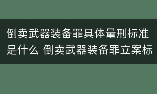 倒卖武器装备罪具体量刑标准是什么 倒卖武器装备罪立案标准