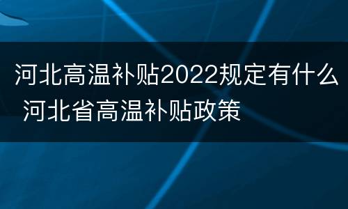 河北高温补贴2022规定有什么 河北省高温补贴政策