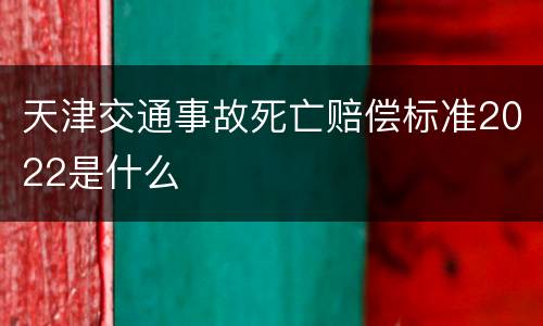天津交通事故死亡赔偿标准2022是什么