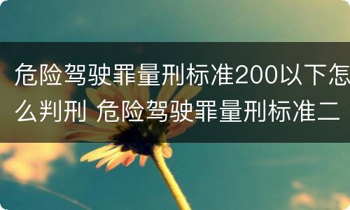 危险驾驶罪量刑标准200以下怎么判刑 危险驾驶罪量刑标准二