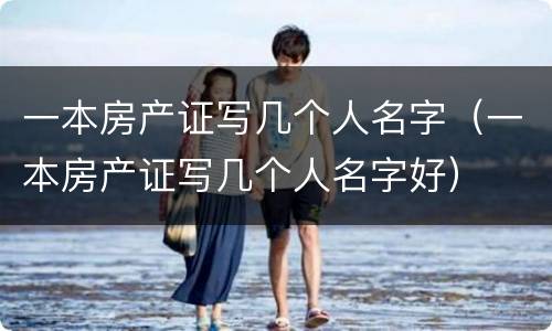 一本房产证写几个人名字（一本房产证写几个人名字好）