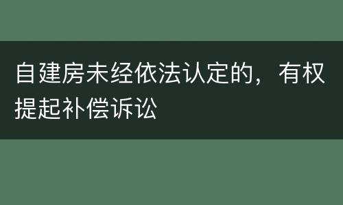 自建房未经依法认定的，有权提起补偿诉讼