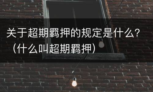 关于超期羁押的规定是什么？（什么叫超期羁押）