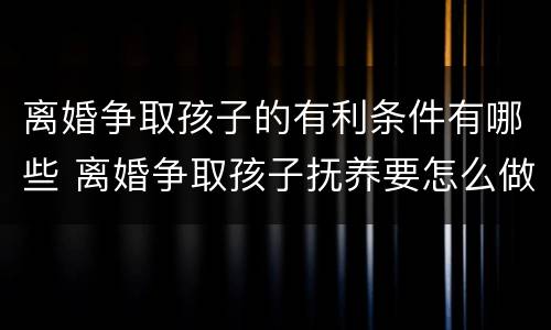 离婚争取孩子的有利条件有哪些 离婚争取孩子抚养要怎么做