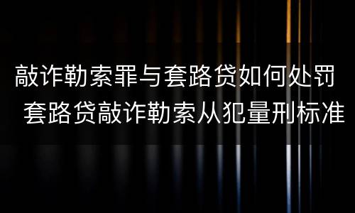 敲诈勒索罪与套路贷如何处罚 套路贷敲诈勒索从犯量刑标准