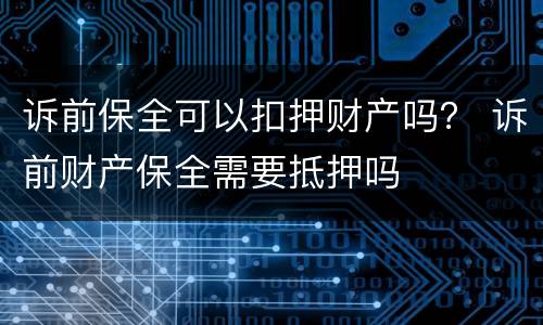 诉前保全可以扣押财产吗？ 诉前财产保全需要抵押吗