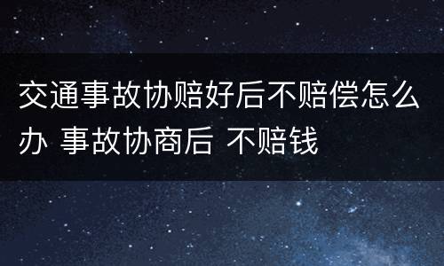 交通事故协赔好后不赔偿怎么办 事故协商后 不赔钱