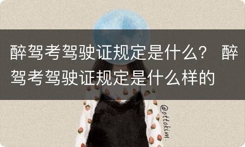 醉驾考驾驶证规定是什么？ 醉驾考驾驶证规定是什么样的