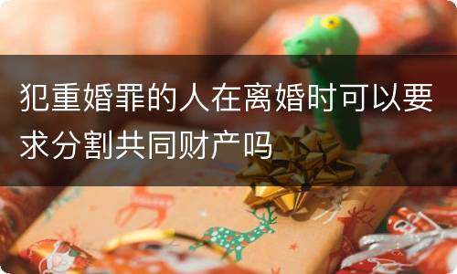 犯重婚罪的人在离婚时可以要求分割共同财产吗