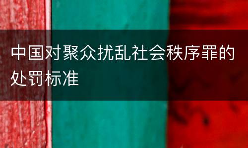 中国对聚众扰乱社会秩序罪的处罚标准