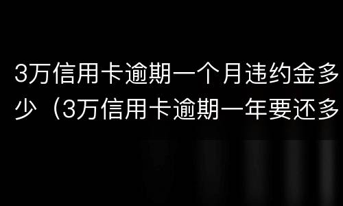 3万信用卡逾期一个月违约金多少（3万信用卡逾期一年要还多少）