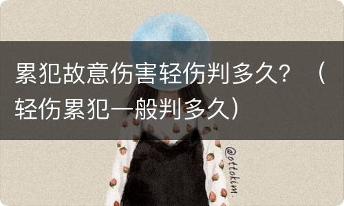 累犯故意伤害轻伤判多久？（轻伤累犯一般判多久）