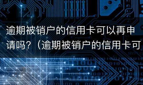 逾期被销户的信用卡可以再申请吗?（逾期被销户的信用卡可以再申请吗怎么办）