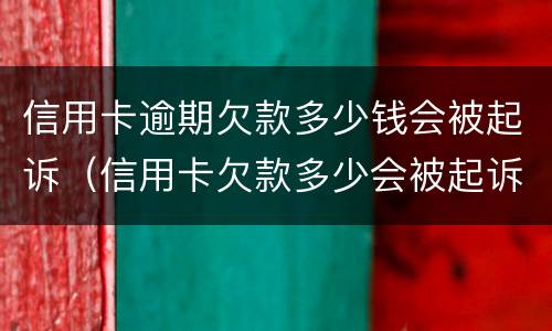 信用卡逾期欠款多少钱会被起诉（信用卡欠款多少会被起诉）