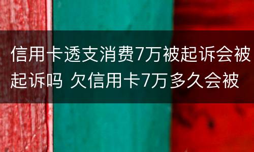 信用卡透支消费7万被起诉会被起诉吗 欠信用卡7万多久会被起诉