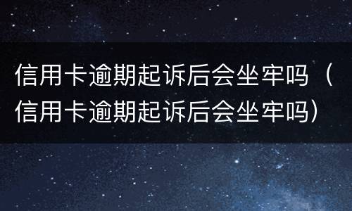 信用卡逾期起诉后会坐牢吗（信用卡逾期起诉后会坐牢吗）
