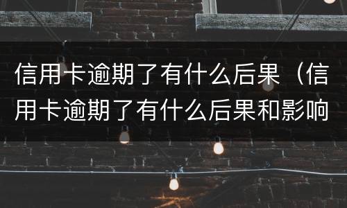 信用卡逾期了有什么后果（信用卡逾期了有什么后果和影响）