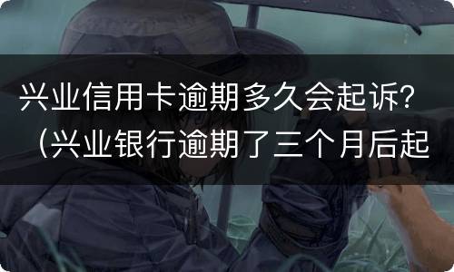 兴业信用卡逾期多久会起诉？（兴业银行逾期了三个月后起诉了对生活有什么后果?）