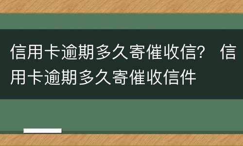信用卡逾期多久寄催收信？ 信用卡逾期多久寄催收信件