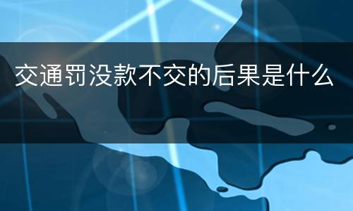 交通罚没款不交的后果是什么