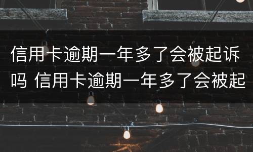 信用卡逾期一年多了会被起诉吗 信用卡逾期一年多了会被起诉吗知乎
