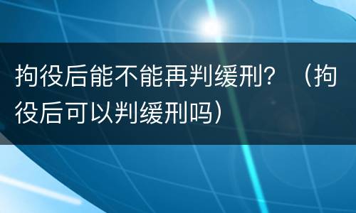 拘役后能不能再判缓刑？（拘役后可以判缓刑吗）