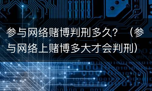 参与网络赌博判刑多久？（参与网络上赌博多大才会判刑）