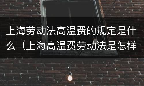 上海劳动法高温费的规定是什么（上海高温费劳动法是怎样规定的）
