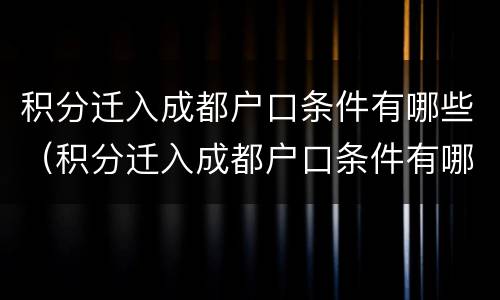 积分迁入成都户口条件有哪些（积分迁入成都户口条件有哪些要求）