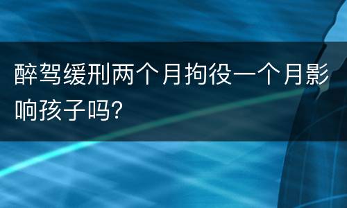 醉驾缓刑两个月拘役一个月影响孩子吗？