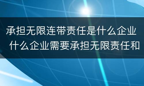 承担无限连带责任是什么企业 什么企业需要承担无限责任和无限连带责任
