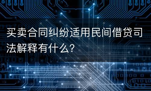 买卖合同纠纷适用民间借贷司法解释有什么？