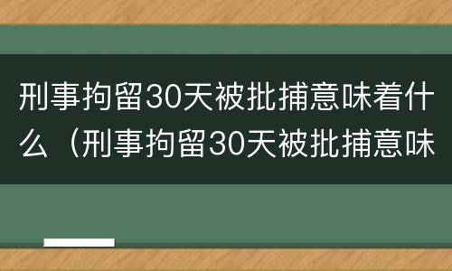 刑事拘留30天被批捕意味着什么（刑事拘留30天被批捕意味着什么情况）
