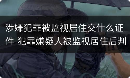 涉嫌犯罪被监视居住交什么证件 犯罪嫌疑人被监视居住后判刑的可能性大吗