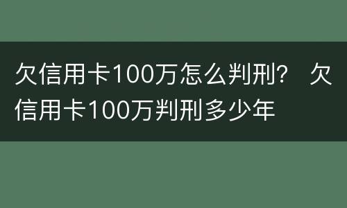 欠信用卡100万怎么判刑？ 欠信用卡100万判刑多少年