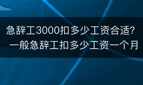 急辞工3000扣多少工资合适？ 一般急辞工扣多少工资一个月两千