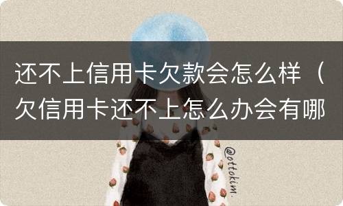还不上信用卡欠款会怎么样（欠信用卡还不上怎么办会有哪些后果）