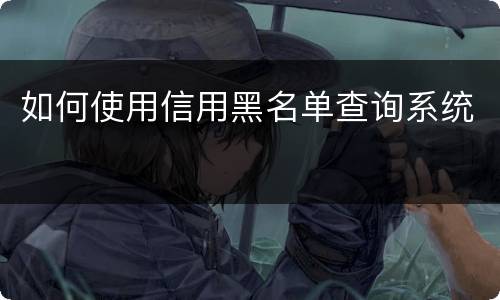 如何使用信用黑名单查询系统