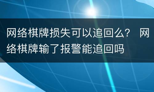 网络棋牌损失可以追回么？ 网络棋牌输了报警能追回吗