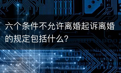六个条件不允许离婚起诉离婚的规定包括什么？