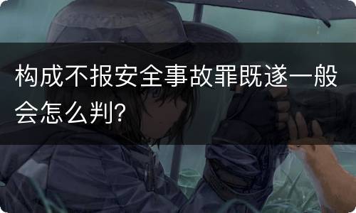 构成不报安全事故罪既遂一般会怎么判？