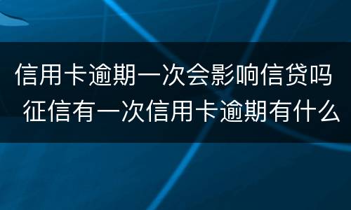 信用卡逾期一次会影响信贷吗 征信有一次信用卡逾期有什么影响