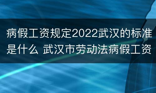 病假工资规定2022武汉的标准是什么 武汉市劳动法病假工资2019