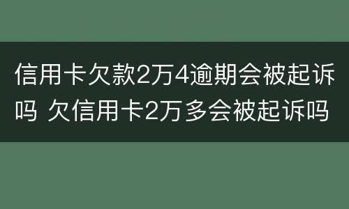 信用卡欠款2万4逾期会被起诉吗 欠信用卡2万多会被起诉吗