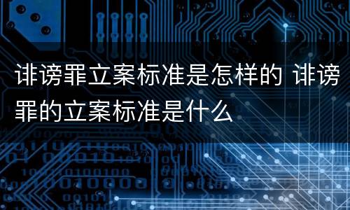 诽谤罪立案标准是怎样的 诽谤罪的立案标准是什么