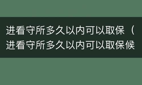 进看守所多久以内可以取保（进看守所多久以内可以取保候审）