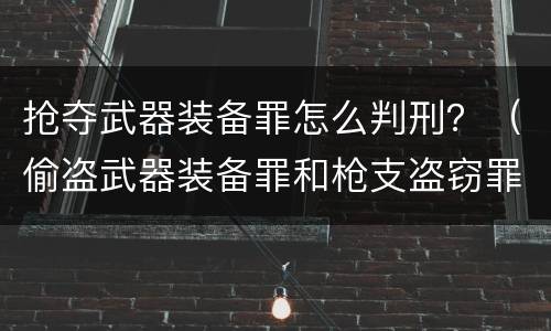 抢夺武器装备罪怎么判刑？（偷盗武器装备罪和枪支盗窃罪）