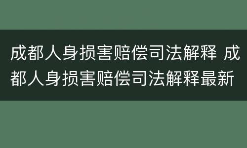 成都人身损害赔偿司法解释 成都人身损害赔偿司法解释最新