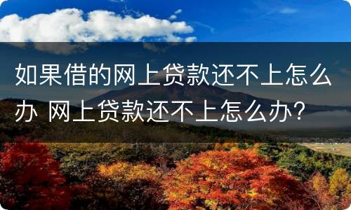 如果借的网上贷款还不上怎么办 网上贷款还不上怎么办?