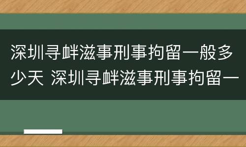 深圳寻衅滋事刑事拘留一般多少天 深圳寻衅滋事刑事拘留一般多少天
